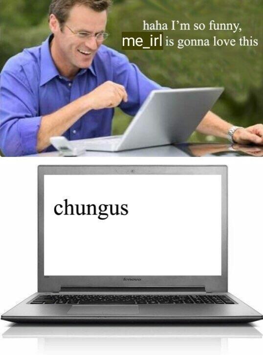 haha I'm so funny me irl is gonna love this chungu.S laptop technology